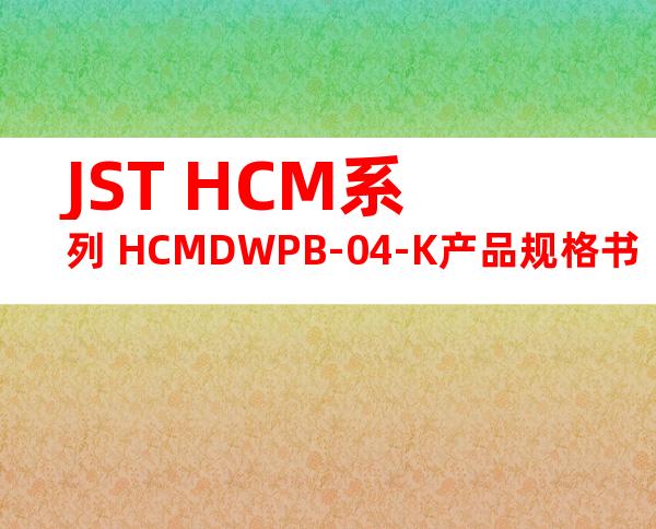 JST HCM系列 HCMDWPB-04-K产品规格书